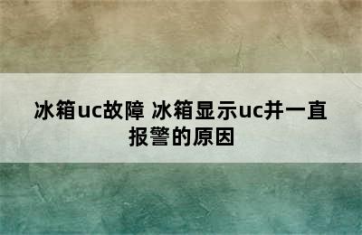 冰箱uc故障 冰箱显示uc并一直报警的原因